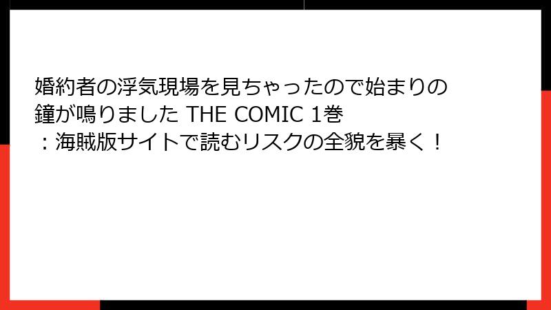 婚約者の浮気現場を見ちゃったので始まりの鐘が鳴りました THE COMIC 1巻：海賊版サイトで読むリスクの全貌を暴く！