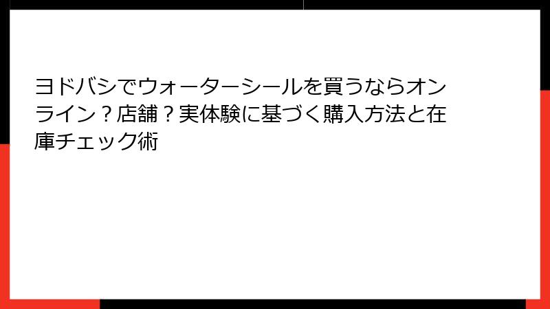ヨドバシでウォーターシールを買うならオンライン？店舗？実体験に基づく購入方法と在庫チェック術