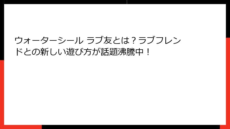 ウォーターシール ラブ友とは？ラブフレンドとの新しい遊び方が話題沸騰中！