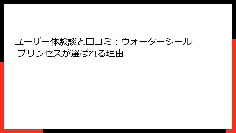 ユーザー体験談と口コミ：ウォーターシール プリンセスが選ばれる理由