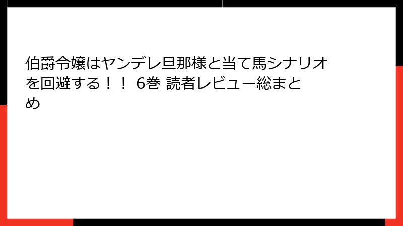 伯爵令嬢はヤンデレ旦那様と当て馬シナリオを回避する！！ 6巻 読者レビュー総まとめ