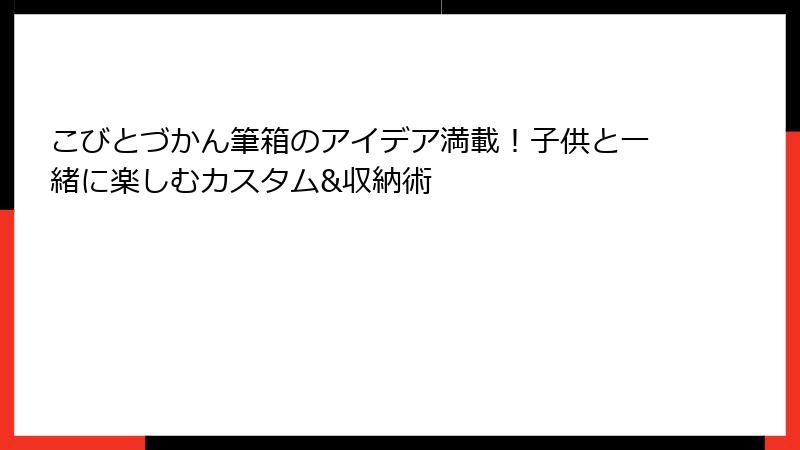 こびとづかん筆箱のアイデア満載!子供と一緒に楽しむカスタム&収納術