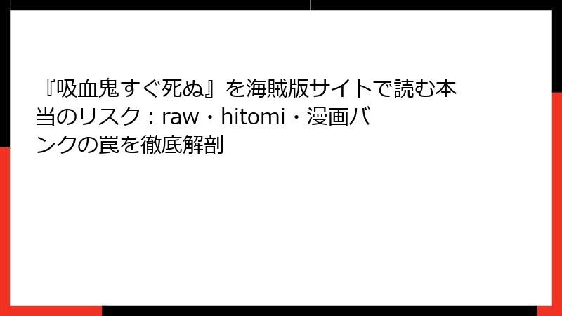 『吸血鬼すぐ死ぬ』を海賊版サイトで読む本当のリスク：raw・hitomi・漫画バンクの罠を徹底解剖