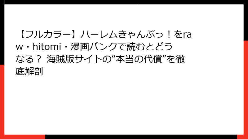 【フルカラー】ハーレムきゃんぷっ！をraw・hitomi・漫画バンクで読むとどうなる？ 海賊版サイトの“本当の代償”を徹底解剖