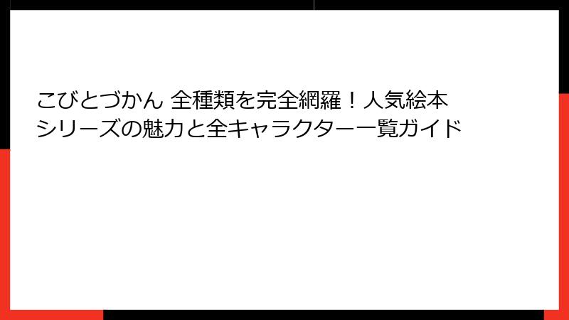 こびとづかん 全種類を完全網羅！人気絵本シリーズの魅力と全キャラクター一覧ガイド