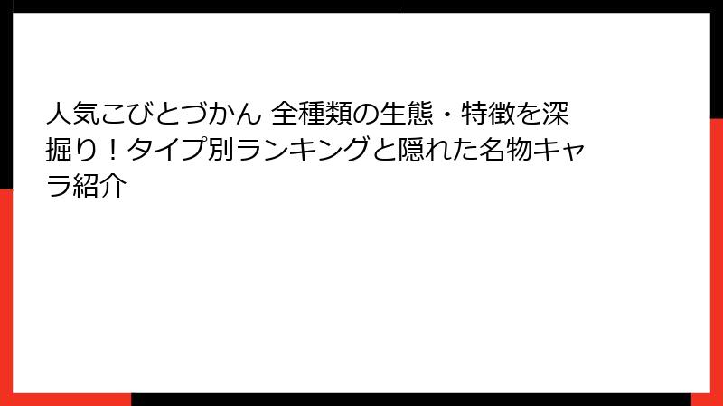 人気こびとづかん 全種類の生態・特徴を深掘り！タイプ別ランキングと隠れた名物キャラ紹介