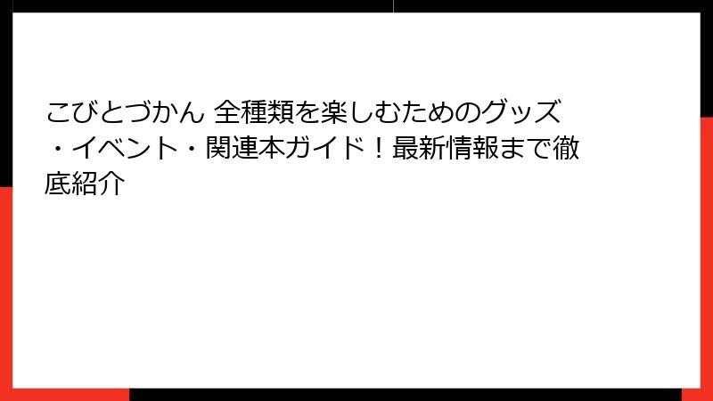こびとづかん 全種類を楽しむためのグッズ・イベント・関連本ガイド！最新情報まで徹底紹介