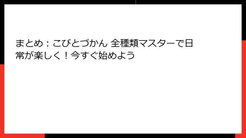 まとめ：こびとづかん 全種類マスターで日常が楽しく！今すぐ始めよう