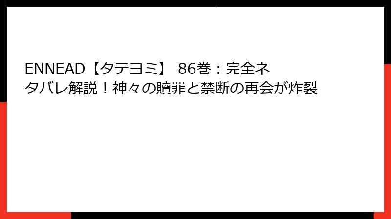 ENNEAD【タテヨミ】 86巻：完全ネタバレ解説！神々の贖罪と禁断の再会が炸裂