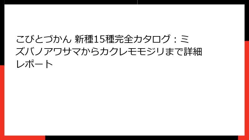 こびとづかん 新種15種完全カタログ：ミズバノアワサマからカクレモモジリまで詳細レポート