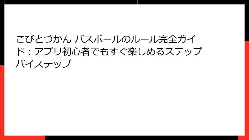 こびとづかん バスボールのルール完全ガイド：アプリ初心者でもすぐ楽しめるステップバイステップ
