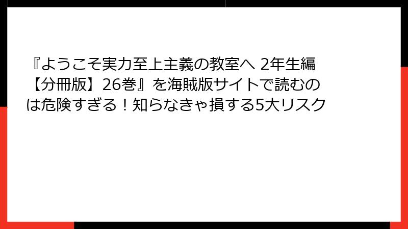 『ようこそ実力至上主義の教室へ 2年生編【分冊版】26巻』を海賊版サイトで読むのは危険すぎる!知らなきゃ損する5大リスク