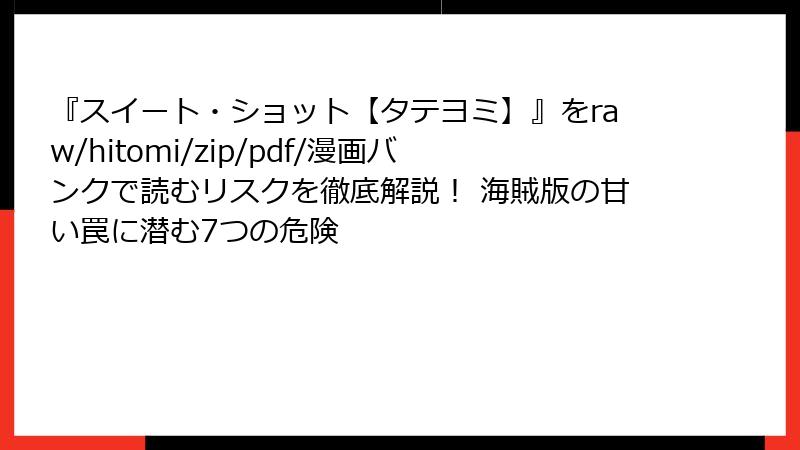『スイート・ショット【タテヨミ】』をraw/hitomi/zip/pdf/漫画バンクで読むリスクを徹底解説！ 海賊版の甘い罠に潜む7つの危険