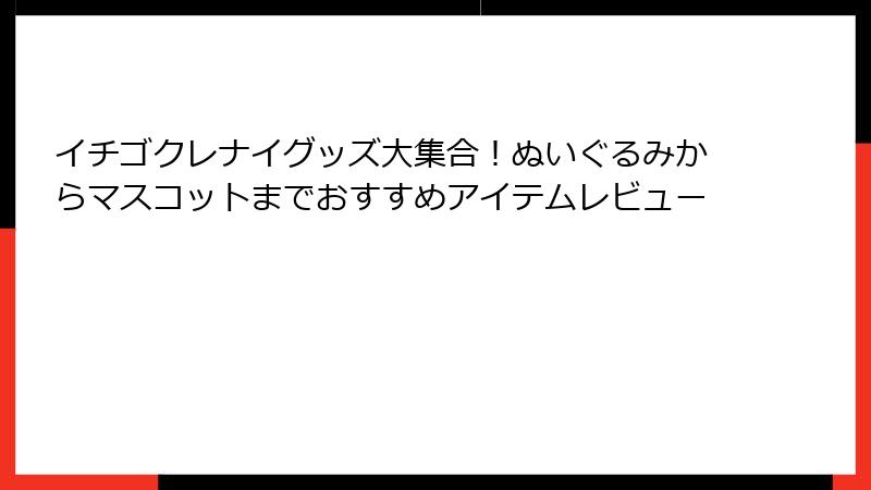 イチゴクレナイグッズ大集合！ぬいぐるみからマスコットまでおすすめアイテムレビュー