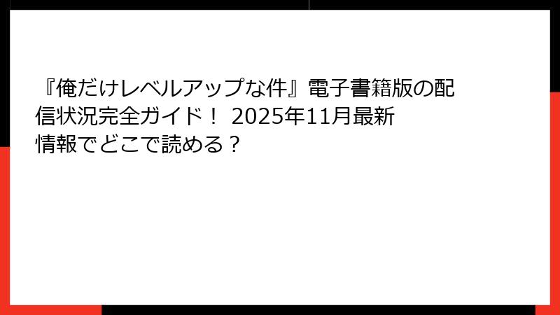 『俺だけレベルアップな件』電子書籍版の配信状況完全ガイド！ 2025年11月最新情報でどこで読める？