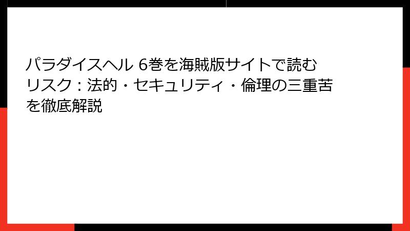 パラダイスヘル 6巻を海賊版サイトで読むリスク：法的・セキュリティ・倫理の三重苦を徹底解説