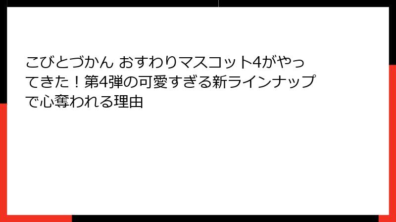 こびとづかん おすわりマスコット4がやってきた!第4弾の可愛すぎる新ラインナップで心奪われる理由