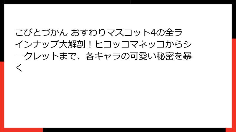 こびとづかん おすわりマスコット4の全ラインナップ大解剖!ヒヨッコマネッコからシークレットまで、各キャラの可愛い秘密を暴く