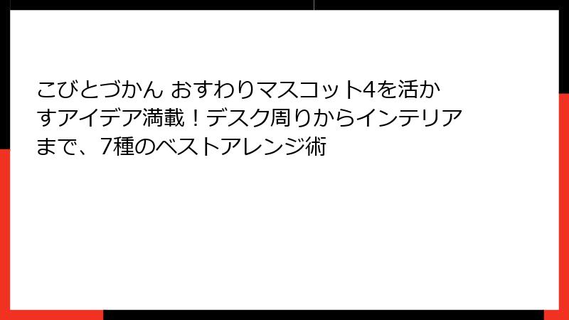 こびとづかん おすわりマスコット4を活かすアイデア満載!デスク周りからインテリアまで、7種のベストアレンジ術