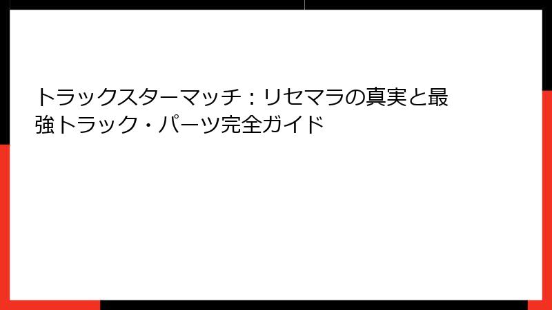 トラックスターマッチ:リセマラの真実と最強トラック・パーツ完全ガイド