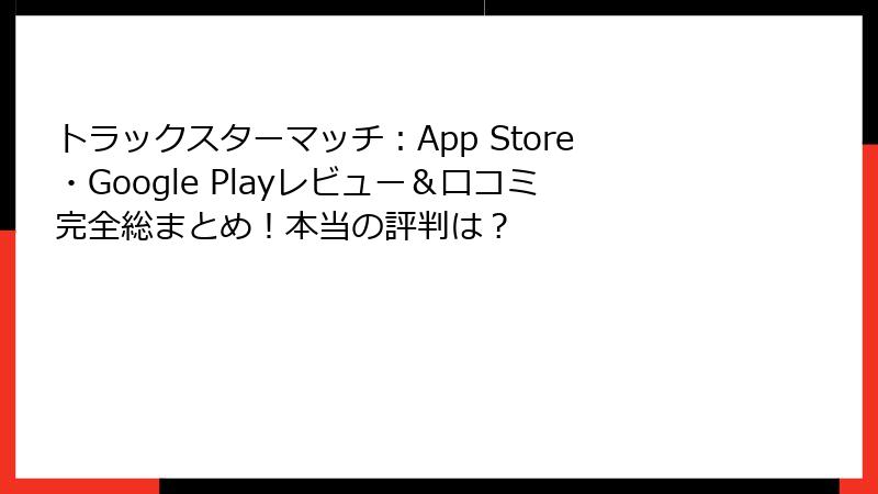 トラックスターマッチ:App Store・Google Playレビュー&口コミ完全総まとめ!本当の評判は?