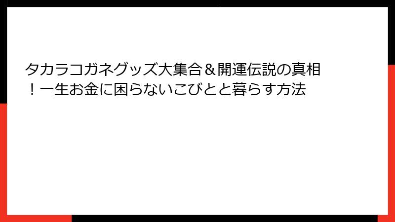 タカラコガネグッズ大集合&開運伝説の真相!一生お金に困らないこびとと暮らす方法