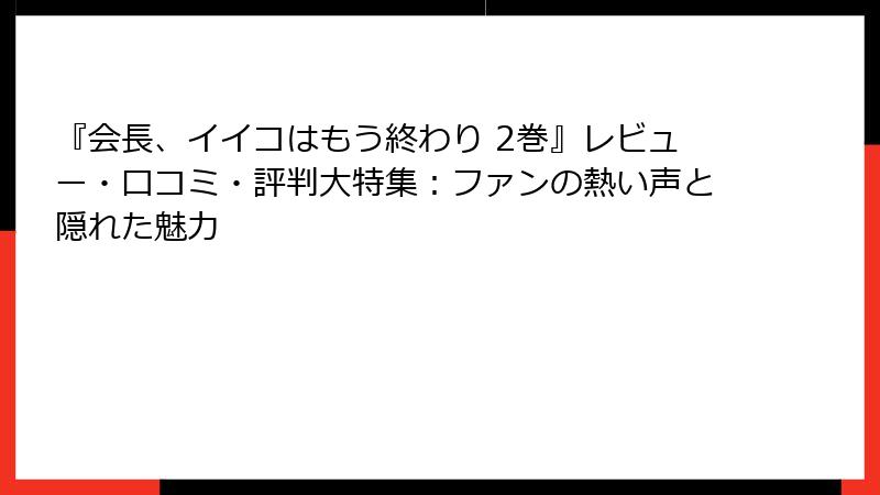『会長、イイコはもう終わり 2巻』レビュー・口コミ・評判大特集：ファンの熱い声と隠れた魅力