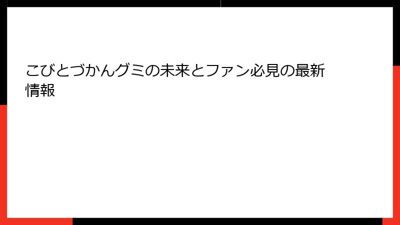 こびとづかんグミの未来とファン必見の最新情報