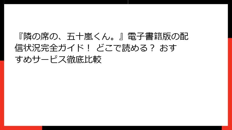 『隣の席の、五十嵐くん。』電子書籍版の配信状況完全ガイド! どこで読める? おすすめサービス徹底比較