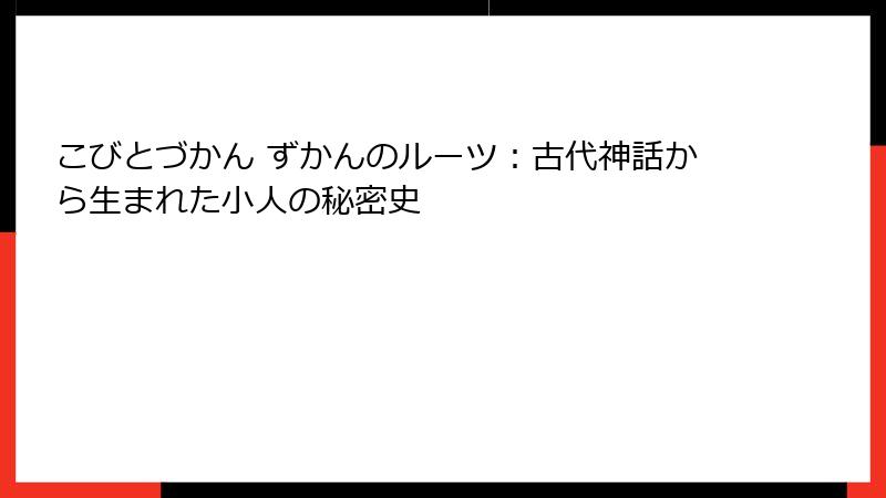 こびとづかん ずかんのルーツ：古代神話から生まれた小人の秘密史