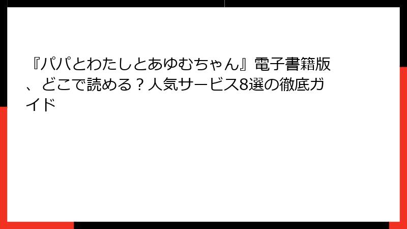 『パパとわたしとあゆむちゃん』電子書籍版、どこで読める?人気サービス8選の徹底ガイド