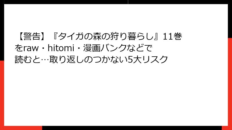 【警告】『タイガの森の狩り暮らし』11巻をraw・hitomi・漫画バンクなどで読むと…取り返しのつかない5大リスク