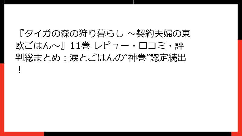 『タイガの森の狩り暮らし ～契約夫婦の東欧ごはん～』11巻 レビュー・口コミ・評判総まとめ：涙とごはんの“神巻”認定続出！