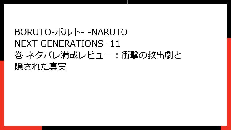 BORUTO-ボルト- -NARUTO NEXT GENERATIONS- 11巻 ネタバレ満載レビュー：衝撃の救出劇と隠された真実