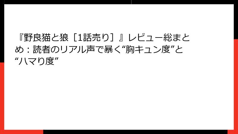 『野良猫と狼［1話売り］』レビュー総まとめ：読者のリアル声で暴く“胸キュン度”と“ハマり度”