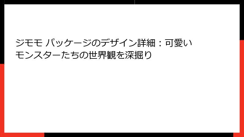 ジモモ パッケージのデザイン詳細：可愛いモンスターたちの世界観を深掘り