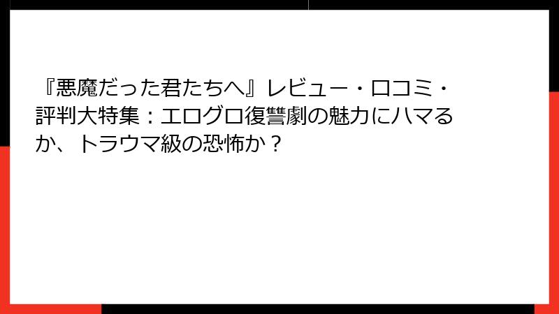 『悪魔だった君たちへ』レビュー・口コミ・評判大特集：エログロ復讐劇の魅力にハマるか、トラウマ級の恐怖か？