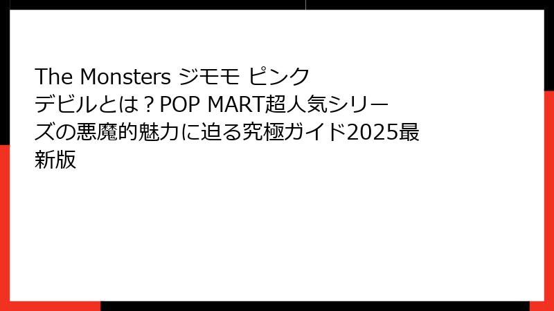 The Monsters ジモモ ピンクデビルとは？POP MART超人気シリーズの悪魔的魅力に迫る究極ガイド2025最新版