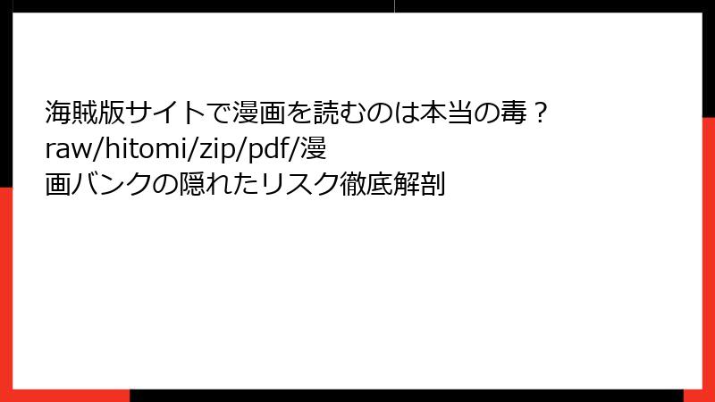 海賊版サイトで漫画を読むのは本当の毒？ raw/hitomi/zip/pdf/漫画バンクの隠れたリスク徹底解剖
