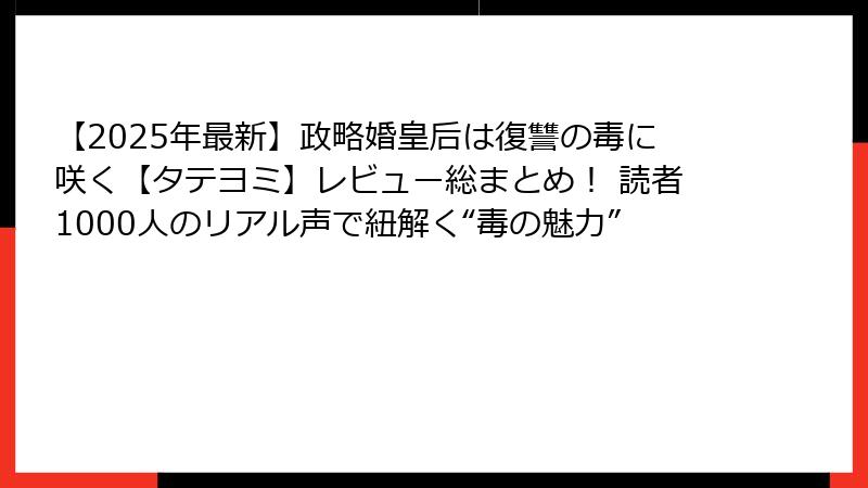 【2025年最新】政略婚皇后は復讐の毒に咲く【タテヨミ】レビュー総まとめ！ 読者1000人のリアル声で紐解く“毒の魅力”