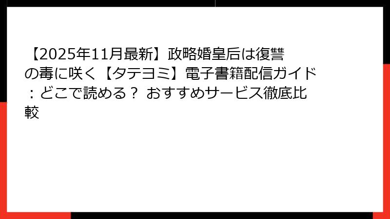 【2025年11月最新】政略婚皇后は復讐の毒に咲く【タテヨミ】電子書籍配信ガイド：どこで読める？ おすすめサービス徹底比較