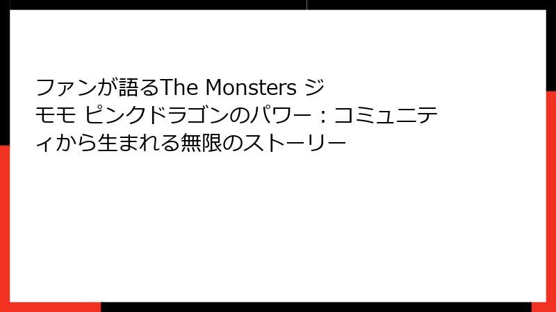 ファンが語るThe Monsters ジモモ ピンクドラゴンのパワー：コミュニティから生まれる無限のストーリー