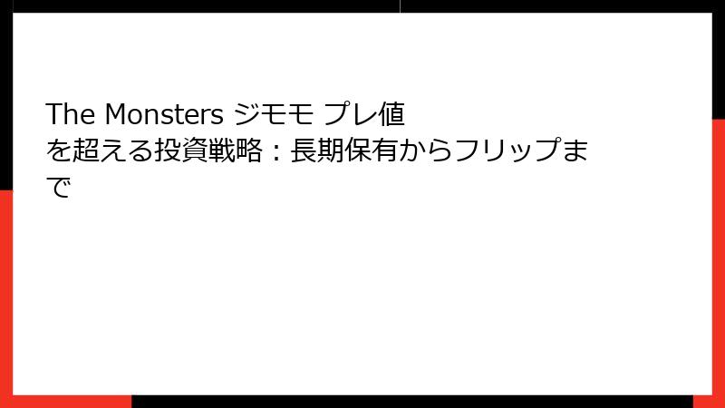 The Monsters ジモモ プレ値を超える投資戦略：長期保有からフリップまで