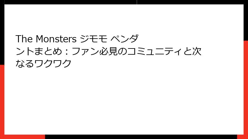 The Monsters ジモモ ペンダントまとめ：ファン必見のコミュニティと次なるワクワク