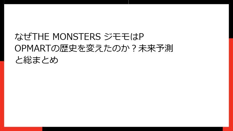 なぜTHE MONSTERS ジモモはPOPMARTの歴史を変えたのか？未来予測と総まとめ