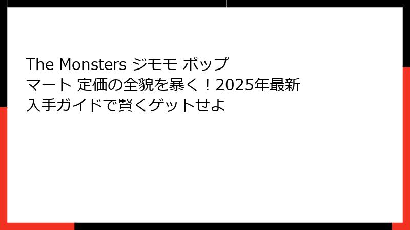 The Monsters ジモモ ポップマート 定価の全貌を暴く！2025年最新入手ガイドで賢くゲットせよ