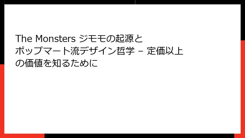 The Monsters ジモモの起源とポップマート流デザイン哲学 – 定価以上の価値を知るために