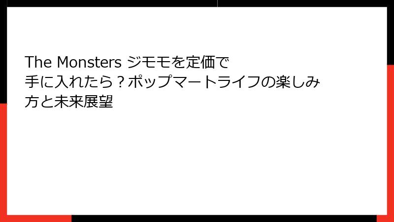 The Monsters ジモモを定価で手に入れたら？ポップマートライフの楽しみ方と未来展望