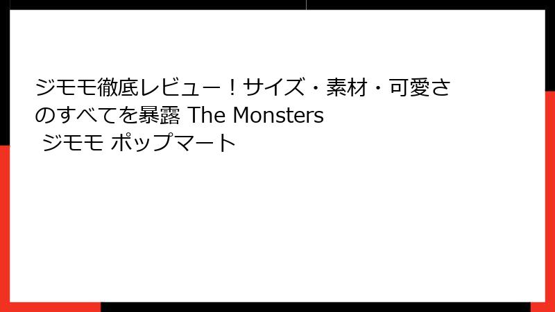 ジモモ徹底レビュー！サイズ・素材・可愛さのすべてを暴露 The Monsters ジモモ ポップマート