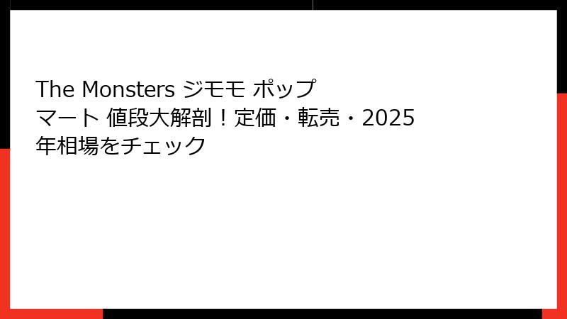 The Monsters ジモモ ポップマート 値段大解剖！定価・転売・2025年相場をチェック